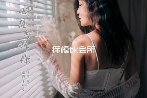 痒模tk会所